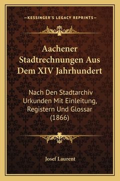 portada Aachener Stadtrechnungen Aus Dem XIV Jahrhundert: Nach Den Stadtarchiv Urkunden Mit Einleitung, Registern Und Glossar (1866) (en Alemán)