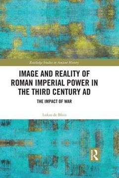 portada Image and Reality of Roman Imperial Power in the Third Century ad: The Impact of war (Routledge Studies in Ancient History) (en Inglés)