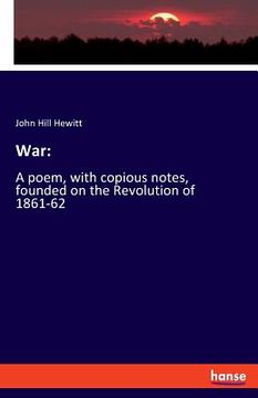 portada War: A poem, with copious notes, founded on the Revolution of 1861-62
