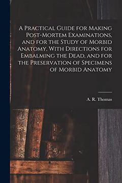 portada A Practical Guide for Making Post-Mortem Examinations, and for the Study of Morbid Anatomy, With Directions for Embalming the Dead, and for the Preservation of Specimens of Morbid Anatomy