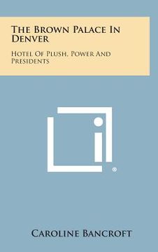 portada The Brown Palace in Denver: Hotel of Plush, Power and Presidents (en Inglés)