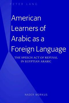 portada American Learners of Arabic as a Foreign Language: The Speech Act of Refusal in Egyptian Arabic (en Inglés)