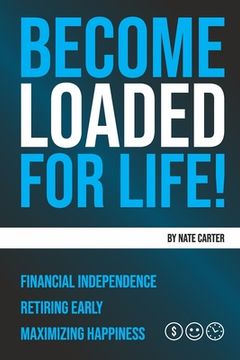 portada Become Loaded for Life: Financial Independence, Retiring Early, Maximizing Happiness (en Inglés)