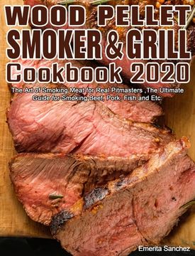 portada Wood Pellet Smoker and Grill Cookbook #2020: The Art of Smoking Meat for Real Pitmasters, The Ultimate Guide for Smoking Beef, Pork, Fish and Etc. (en Inglés)