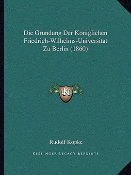 portada Die Grundung Der Koniglichen Friedrich-Wilhelms-Universitat Zu Berlin (1860) (en Alemán)