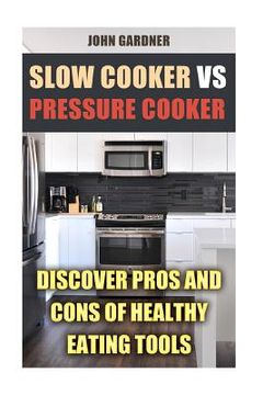 portada Slow Cooker VS Pressure Cooker: Discover Pros and Cons of Healthy Eating Tools (en Inglés)