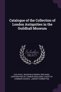 portada Catalogue of the Collection of London Antiquities in the Guildhall Museum