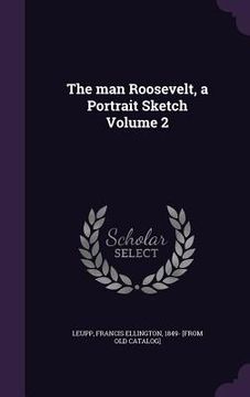 portada The man Roosevelt, a Portrait Sketch Volume 2 (en Inglés)