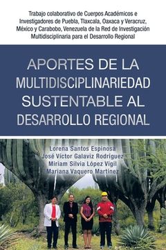 portada Aportes De La Multidisciplinariedad Sustentable Al Desarrollo Regional: Trabajo Colaborativo De Cuerpos Académicos E Investigadores De Puebla, Tlaxcal (in Spanish)