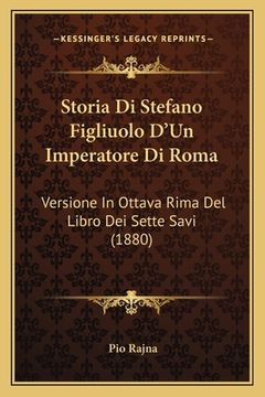 portada Storia Di Stefano Figliuolo D'Un Imperatore Di Roma: Versione In Ottava Rima Del Libro Dei Sette Savi (1880) (en Italiano)