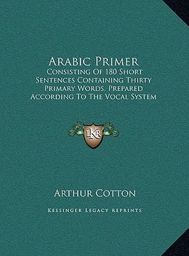 portada arabic primer: consisting of 180 short sentences containing thirty primary consisting of 180 short sentences containing thirty primar (en Inglés)