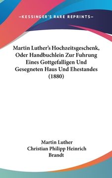 portada Martin Luther's Hochzeitsgeschenk, Oder Handbuchlein Zur Fuhrung Eines Gottgefalligen Und Gesegneten Haus Und Ehestandes (1880) (in German)