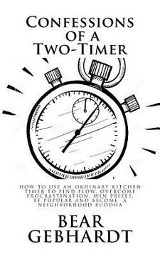 portada Confessions of a Two-Timer: Eleven Games with an Ordinary Kitchen Timer to Find Flow, Overcome Procrastination, Win Prizes, Be Popular and Become (en Inglés)