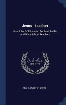 portada Jesus--teacher: Principles Of Education For Both Public And Bible School Teachers (en Inglés)