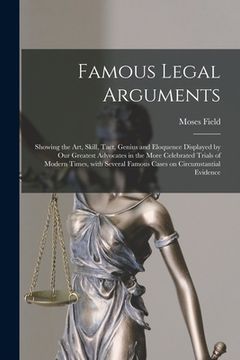 portada Famous Legal Arguments: Showing the Art, Skill, Tact, Genius and Eloquence Displayed by Our Greatest Advocates in the More Celebrated Trials o