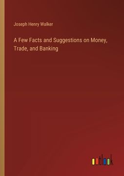 portada A Few Facts and Suggestions on Money, Trade, and Banking (in English)