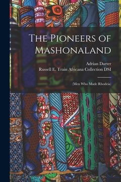 portada The Pioneers of Mashonaland: (men Who Made Rhodeia)