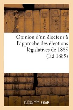 portada Opinion D'Un Electeur A L'Approche Des Elections Legislatives de 1885 (Sciences Sociales) (French Edition)
