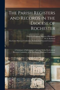 portada The Parish Registers and Records in the Diocese of Rochester: a Summary of Information Collected by the Ecclesiatical Records Committee of the Rochest (en Inglés)