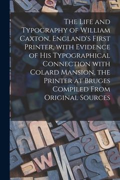 portada The Life and Typography of William Caxton, England's First Printer, With Evidence of His Typographical Connection With Colard Mansion, the Printer at (en Inglés)