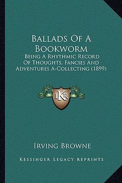 portada ballads of a bookworm: being a rhythmic record of thoughts, fancies and adventures being a rhythmic record of thoughts, fancies and adventure (en Inglés)