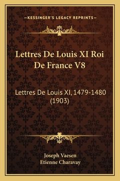 portada Lettres De Louis XI Roi De France V8: Lettres De Louis XI, 1479-1480 (1903) (en Francés)