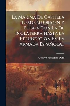portada La Marina de Castilla Desde su Origen y Pugna con la de Inglaterra Hasta la Refundición en la Armada Española.