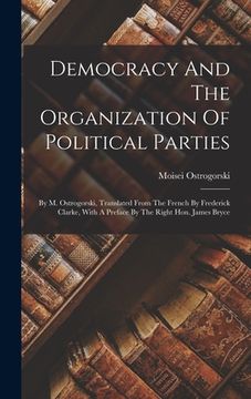 portada Democracy And The Organization Of Political Parties: By M. Ostrogorski, Translated From The French By Frederick Clarke, With A Preface By The Right Ho (en Inglés)