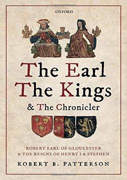 portada The Earl, the Kings, and the Chronicler: Robert Earl of Gloucester and the Reigns of Henry i and Stephen 