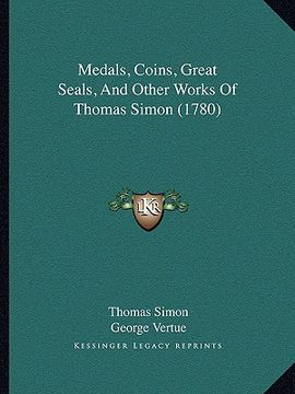 portada medals, coins, great seals, and other works of thomas simon (1780) (en Inglés)