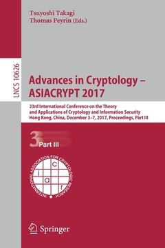 portada Advances in Cryptology - Asiacrypt 2017: 23rd International Conference on the Theory and Applications of Cryptology and Information Security, Hong Kon (en Inglés)