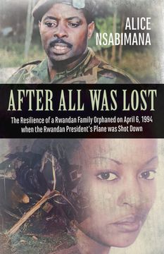 portada After All Was Lost: The Resilience of a Rwandan Family Orphaned on April 6, 1994 When the Rwandan President's Plane Was Shot Down (en Inglés)