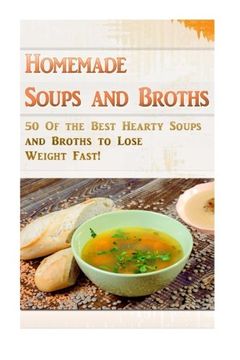 portada Homemade Soups and Broths: 50 Of the Best Hearty Soups and Broths to Lose Weight Fast!