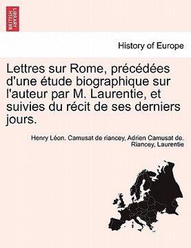 portada Lettres Sur Rome, PR C D Es D'Une Tude Biographique Sur L'Auteur Par M. Laurentie, Et Suivies Du R Cit de Ses Derniers Jours. (en Francés)