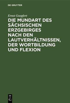 portada Die Mundart des Sächsischen Erzgebirges Nach den Lautverhältnissen, der Wortbildung und Flexion (en Alemán)