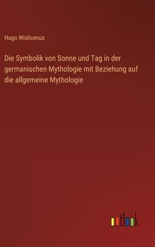 portada Die Symbolik von Sonne und Tag in der germanischen Mythologie mit Beziehung auf die allgemeine Mythologie (en Alemán)
