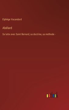 portada Abélard: Sa lutte avec Saint Bernard, sa doctrine, sa méthode - (in French)