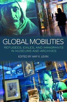 portada Global Mobilities: Refugees, Exiles, and Immigrants in Museums and Archives (en Inglés)