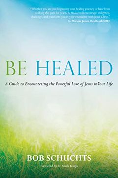 portada Be Healed: A Guide to Encountering the Powerful Love of Jesus in Your Life 