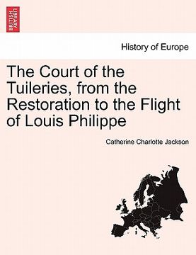 portada The Court of the Tuileries, from the Restoration to the Flight of Louis Philippe (en Francés)