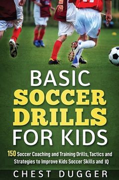 portada Basic Soccer Drills for Kids: 150 Soccer Coaching and Training Drills, Tactics and Strategies to Improve Kids Soccer Skills and IQ (en Inglés)