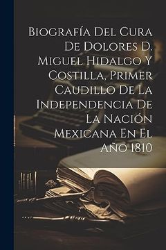 portada Biografía del Cura de Dolores d. Miguel Hidalgo y Costilla, Primer Caudillo de la Independencia de la Nación Mexicana en el año 1810