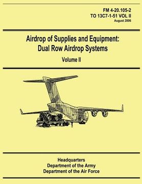 portada Airdrop of Supplies and Equipment: Dual Row Airdrop Systems - Volume II (FM 4-20.105-2 / TO 13C7-1-51 VOL II) (en Inglés)