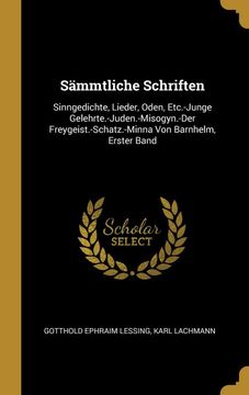 portada Sämmtliche Schriften: Sinngedichte, Lieder, Oden, Etc. -Junge Gelehrte. -Juden. -Misogyn. -Der Freygeist. -Schatz. -Minna von Barnhelm, Erster Band (in German)