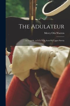 portada The Adulateur; a Tragedy, as it is Now Acted in Upper Servia (en Inglés)