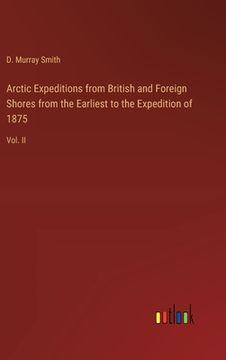portada Arctic Expeditions from British and Foreign Shores from the Earliest to the Expedition of 1875: Vol. II
