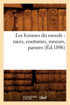 portada Les Femmes Du Monde: Races, Coutumes, Moeurs, Parures (Éd.1896) (en Francés)