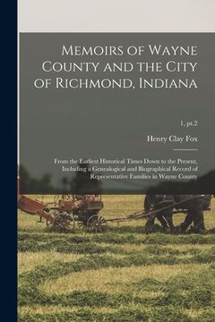 portada Memoirs of Wayne County and the City of Richmond, Indiana; From the Earliest Historical Times Down to the Present, Including a Genealogical and Biogra (in English)
