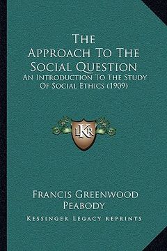 portada the approach to the social question: an introduction to the study of social ethics (1909) (in English)