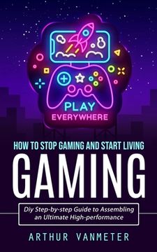 portada Gaming: How to Stop Gaming and Start Living (Diy Step-by-step Guide to Assembling an Ultimate High-performance)